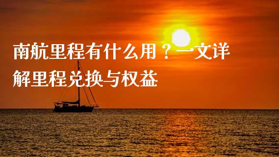 南航里程有什么用？一文详解里程兑换与权益_https://wap.fcdydaikuan.com_投资策略_第1张
