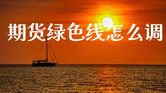 期货绿色线怎么调_https://wap.fcdydaikuan.com_期货品种_第1张