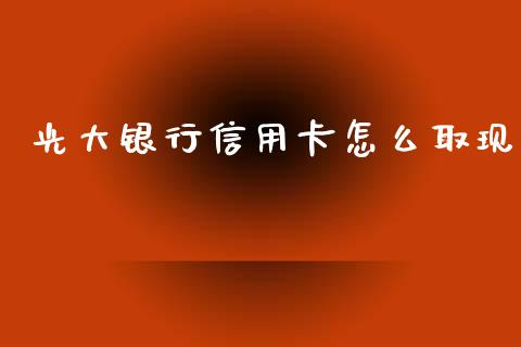 光大银行信用卡怎么取现_https://wap.fcdydaikuan.com_国际投资_第1张