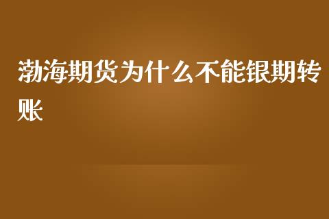 渤海期货为什么不能银期转账_https://wap.fcdydaikuan.com_理财顾问_第1张