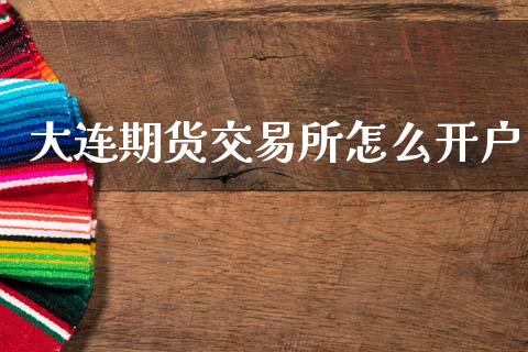 大连期货交易所怎么开户_https://wap.fcdydaikuan.com_新股数据_第1张