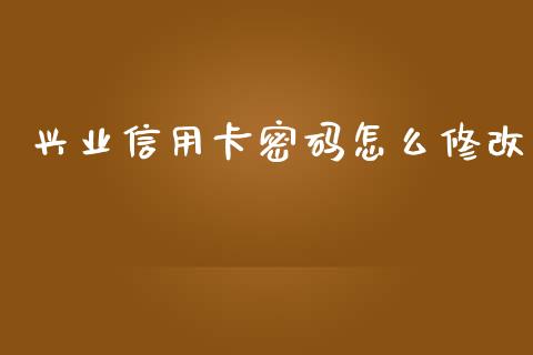 兴业信用卡密码怎么修改_https://wap.fcdydaikuan.com_投资策略_第1张