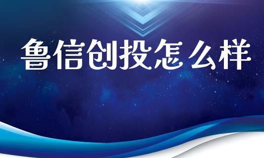 鲁信创投怎么样_https://wap.fcdydaikuan.com_金融机构_第1张