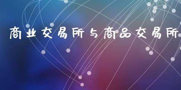 商业交易所与商品交易所_https://wap.fcdydaikuan.com_国际投资_第1张