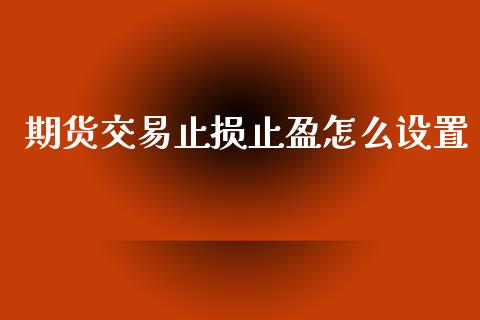 期货交易止损止盈怎么设置_国际投资_第1张_国际投资_理财顾问_投资策略_金融机构 期货交易止损止盈怎么设置_https://wap.fcdydaikuan.com_国际投资_第1张
