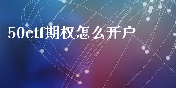 50etf期权怎么开户_https://wap.fcdydaikuan.com_新股数据_第1张