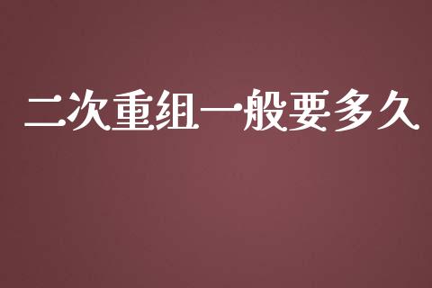 二次重组一般要多久_https://wap.fcdydaikuan.com_国际投资_第1张