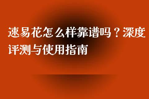 速易花怎么样靠谱吗？深度评测与使用指南_https://wap.fcdydaikuan.com_金融机构_第1张