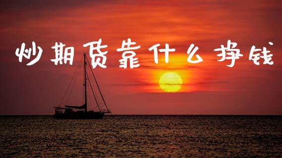 炒期货靠什么挣钱_https://wap.fcdydaikuan.com_国际投资_第1张