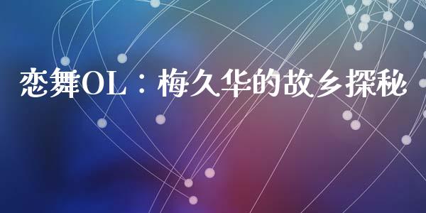 恋舞OL：梅久华的故乡探秘_https://wap.fcdydaikuan.com_投资策略_第1张