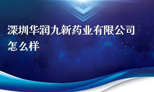 深圳华润九新药业有限公司怎么样_https://wap.fcdydaikuan.com_新股数据_第1张