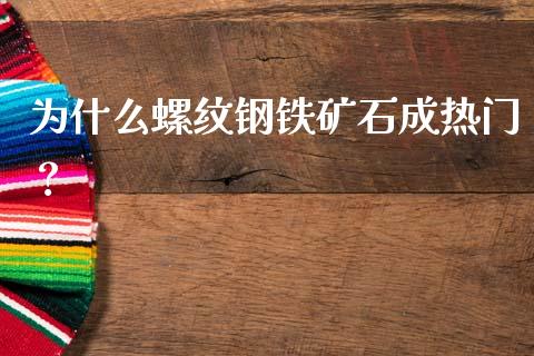 为什么螺纹钢铁矿石成热门？_https://wap.fcdydaikuan.com_理财顾问_第1张