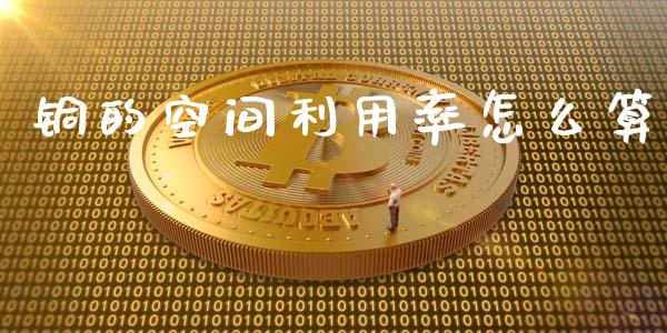 铜的空间利用率怎么算_https://wap.fcdydaikuan.com_金融机构_第1张