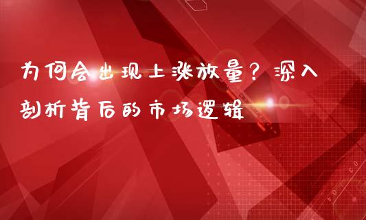 为何会出现上涨放量？深入剖析背后的市场逻辑_https://wap.fcdydaikuan.com_国际投资_第1张