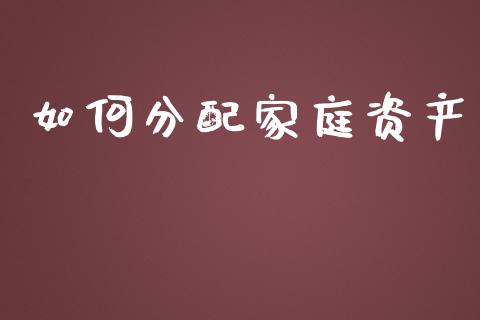 如何分配家庭资产_https://wap.fcdydaikuan.com_新股数据_第1张