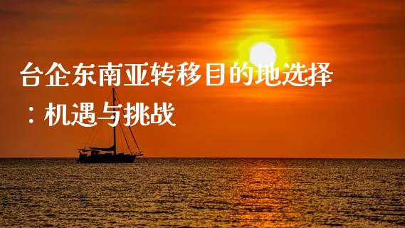 台企东南亚转移目的地选择:机遇与挑战_投资策略_第1张_国际投资_理财顾问_投资策略_金融机构 台企东南亚转移目的地选择:机遇与挑战_https://wap.fcdydaikuan.com_投资策略_第1张