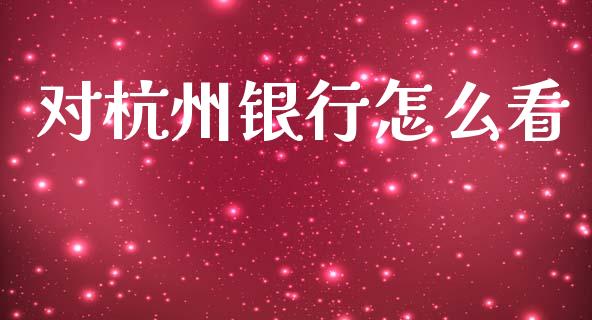 对杭州银行怎么看_https://wap.fcdydaikuan.com_新股数据_第1张