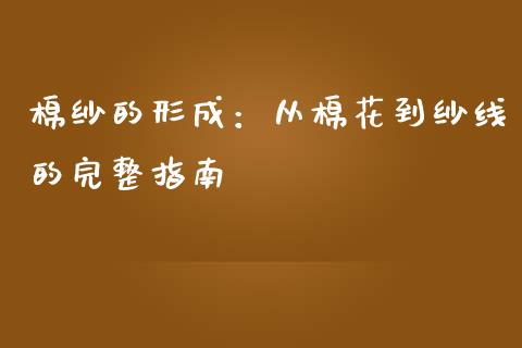 棉纱的形成：从棉花到纱线的完整指南_https://wap.fcdydaikuan.com_金融机构_第1张