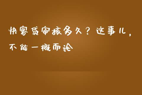 快客贷审核多久？这事儿，不能一概而论_https://wap.fcdydaikuan.com_金融机构_第1张