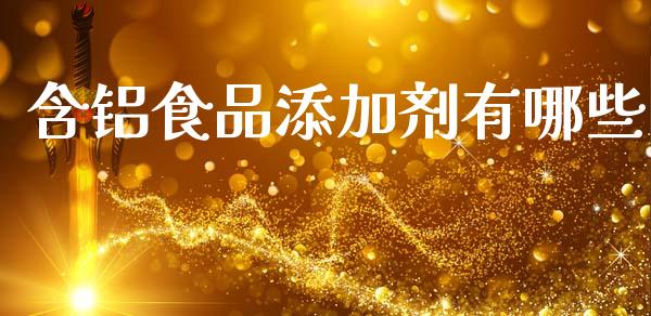 含铝食品添加剂有哪些_https://wap.fcdydaikuan.com_投资策略_第1张