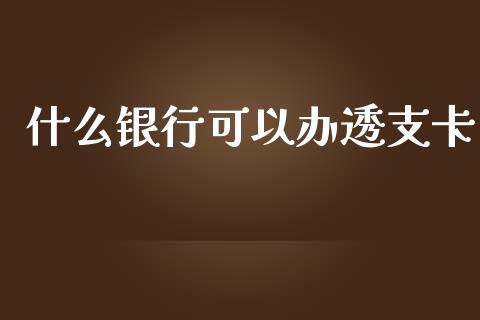 什么银行可以办透支卡_https://wap.fcdydaikuan.com_新股数据_第1张