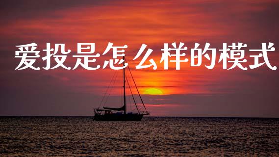 爱投是怎么样的模式_https://wap.fcdydaikuan.com_新股数据_第1张