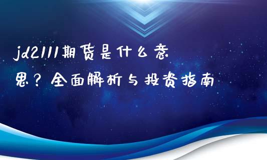 jd2111期货是什么意思？全面解析与投资指南_https://wap.fcdydaikuan.com_期货品种_第1张