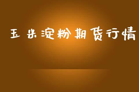 玉米淀粉期货行情_https://wap.fcdydaikuan.com_新股数据_第1张