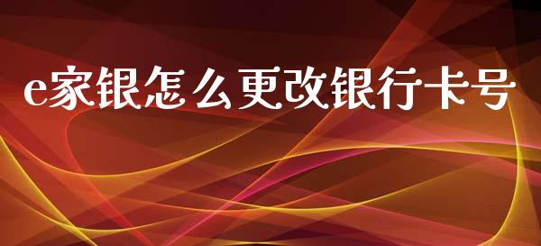 e家银怎么更改银行卡号_https://wap.fcdydaikuan.com_新股数据_第1张