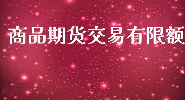 商品期货交易有限额_https://wap.fcdydaikuan.com_新股数据_第1张