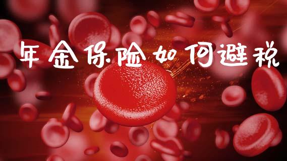 年金保险如何避税_https://wap.fcdydaikuan.com_金融机构_第1张