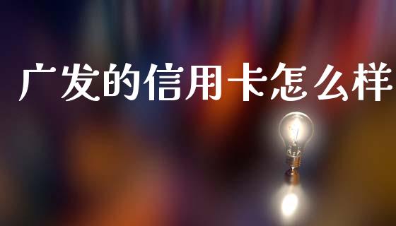 广发的信用卡怎么样_https://wap.fcdydaikuan.com_金融机构_第1张