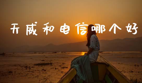 天威和电信哪个好_https://wap.fcdydaikuan.com_投资策略_第1张