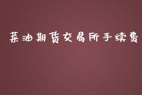 菜油期货交易所手续费_https://wap.fcdydaikuan.com_期货品种_第1张