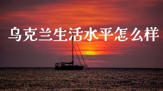 乌克兰生活水平怎么样_https://wap.fcdydaikuan.com_金融机构_第1张