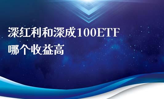 深红利和深成100ETF哪个收益高_https://wap.fcdydaikuan.com_期货品种_第1张
