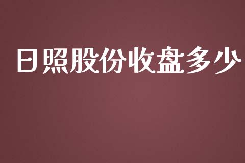 日照股份收盘多少_https://wap.fcdydaikuan.com_国际投资_第1张