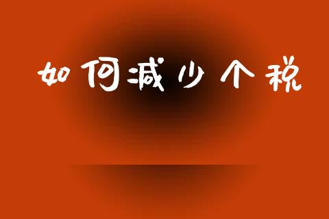 如何减少个税_https://wap.fcdydaikuan.com_金融机构_第1张