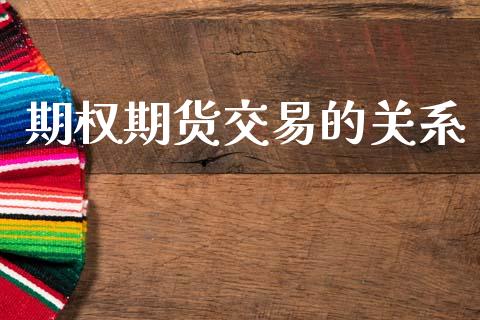 期权期货交易的关系_https://wap.fcdydaikuan.com_国际投资_第1张