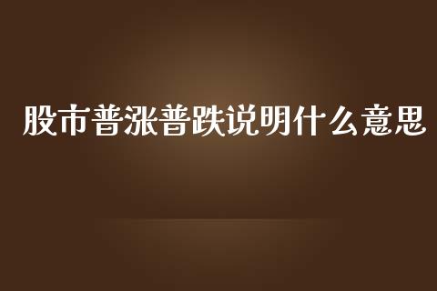 股市普涨普跌说明什么意思_https://wap.fcdydaikuan.com_理财顾问_第1张