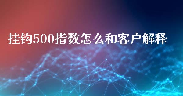 挂钩500指数怎么和客户解释_https://wap.fcdydaikuan.com_国际投资_第1张