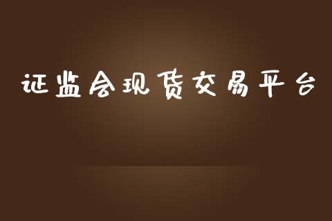证监会现货交易平台_https://wap.fcdydaikuan.com_金融机构_第1张