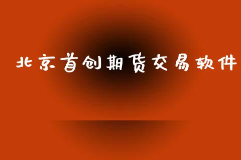 北京首创期货交易软件_https://wap.fcdydaikuan.com_新股数据_第1张