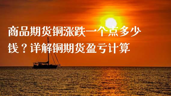 商品期货铜涨跌一个点多少钱？详解铜期货盈亏计算_https://wap.fcdydaikuan.com_新股数据_第1张