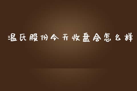 温氏股份今天收盘会怎么样_https://wap.fcdydaikuan.com_国际投资_第1张