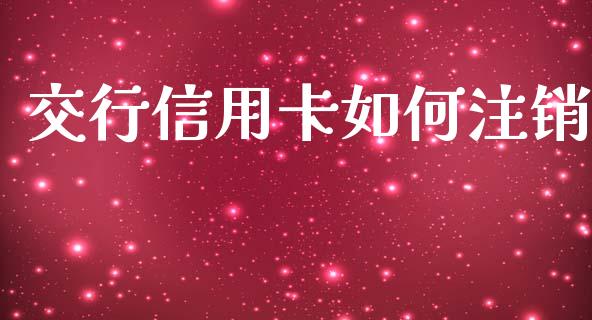 交行信用卡如何注销_https://wap.fcdydaikuan.com_国际投资_第1张