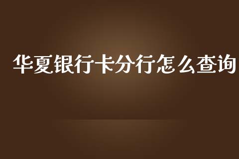 华夏银行卡分行怎么查询_https://wap.fcdydaikuan.com_国际投资_第1张