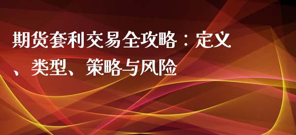 期货套利交易全攻略：定义、类型、策略与风险_https://wap.fcdydaikuan.com_期货品种_第1张