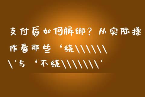 支付盾如何解绑？从实际操作看那些‘绕\\\
