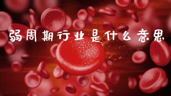 弱周期行业是什么意思_https://wap.fcdydaikuan.com_投资策略_第1张